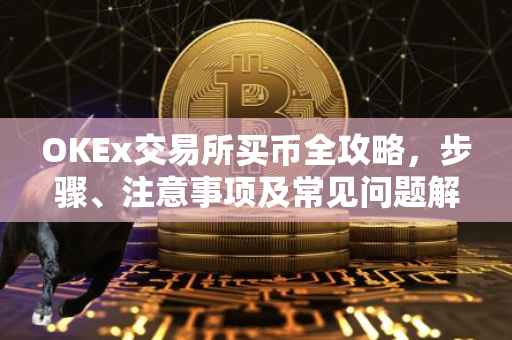 OKEx交易所买币全攻略,步骤、注意事项及常见问题解答