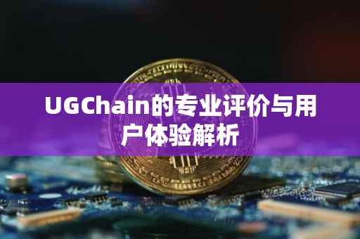 UGChain的专业评价与用户体验解析