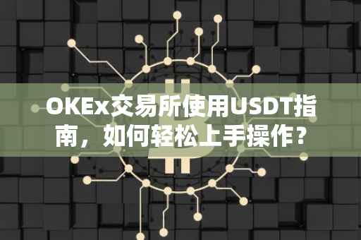 OKEx交易所使用USDT指南，如何轻松上手操作？