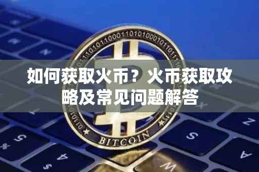 如何获取火币？火币获取攻略及常见问题解答