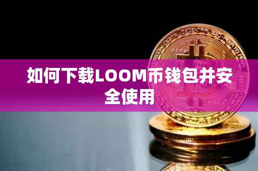 如何下载LOOM币钱包并安全使用