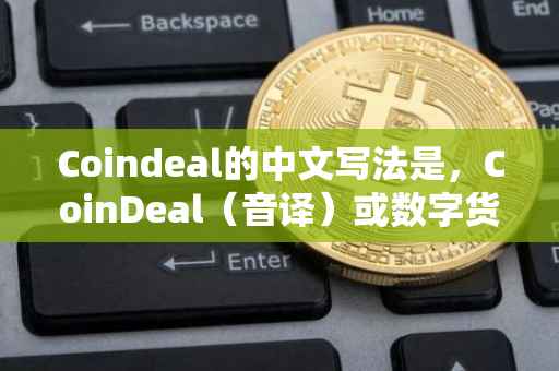 Coindeal的中文写法是，CoinDeal（音译）或数字货币交易（意译）。