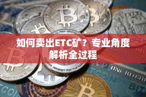 如何卖出ETC矿？专业角度解析全过程