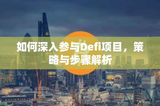 如何深入参与Defi项目，策略与步骤解析