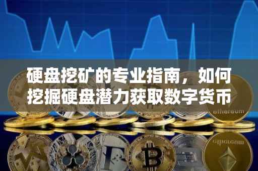 硬盘挖矿的专业指南，如何挖掘硬盘潜力获取数字货币？