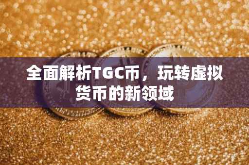 全面解析TGC币，玩转虚拟货币的新领域