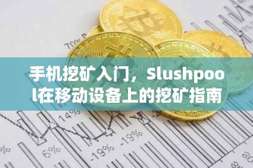 手机挖矿入门，Slushpool在移动设备上的挖矿指南