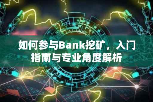 如何参与Bank挖矿，入门指南与专业角度解析