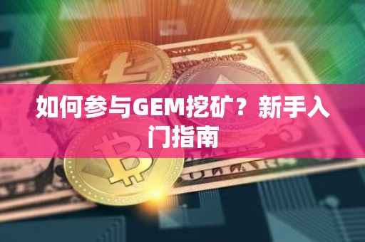 如何参与GEM挖矿？新手入门指南