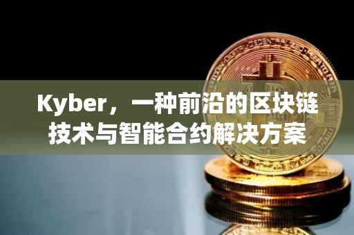 Kyber，一种前沿的区块链技术与智能合约解决方案