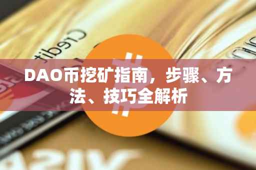 DAO币挖矿指南，步骤、方法、技巧全解析