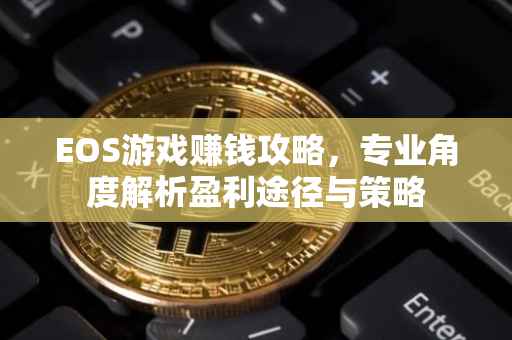 EOS游戏赚钱攻略，专业角度解析盈利途径与策略