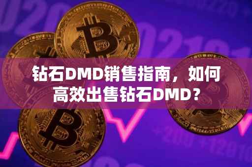钻石DMD销售指南，如何高效出售钻石DMD？