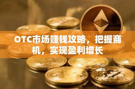 OTC市场赚钱攻略，把握商机，实现盈利增长