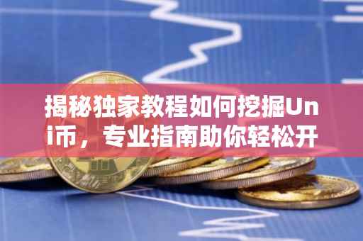 揭秘独家教程如何挖掘Uni币，专业指南助你轻松开启挖矿之旅