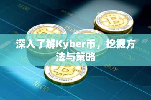 深入了解Kyber币，挖掘方法与策略