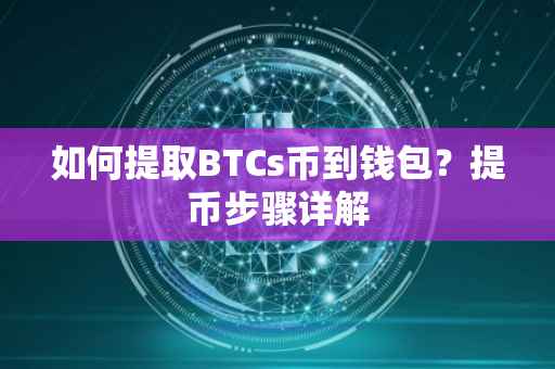 如何提取BTCs币到钱包？提币步骤详解