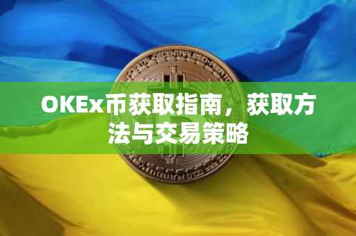 OKEx币获取指南，获取方法与交易策略