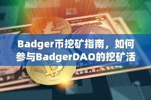 Badger币挖矿指南，如何参与BadgerDAO的挖矿活动