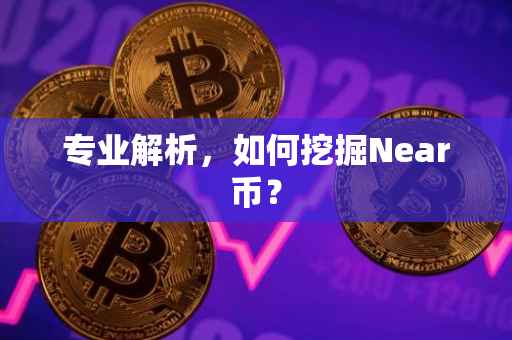 专业解析，如何挖掘Near币？