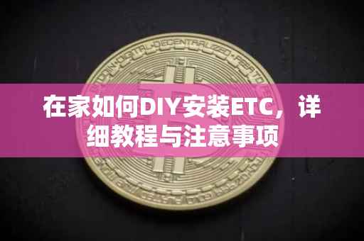 在家如何DIY安装ETC，详细教程与注意事项