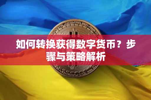 如何转换获得数字货币?步骤与策略解析