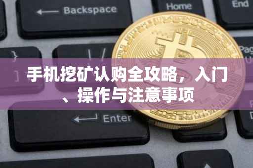 手机挖矿认购全攻略，入门、操作与注意事项