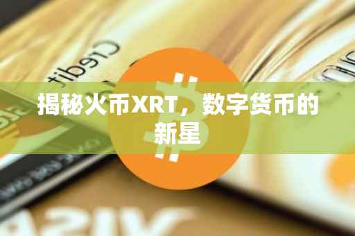 揭秘火币XRT,数字货币的新星
