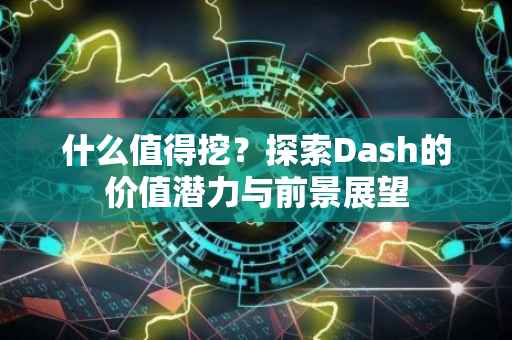 什么值得挖？探索Dash的价值潜力与前景展望