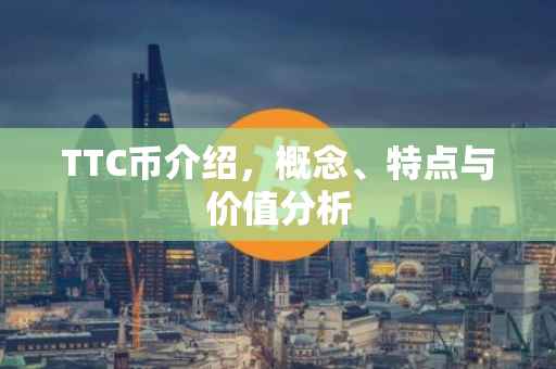 TTC币介绍，概念、特点与价值分析