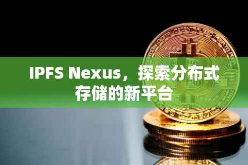 IPFS Nexus，探索分布式存储的新平台