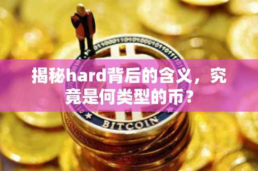 揭秘hard背后的含义，究竟是何类型的币？