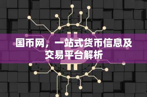 国币网，一站式货币信息及交易平台解析
