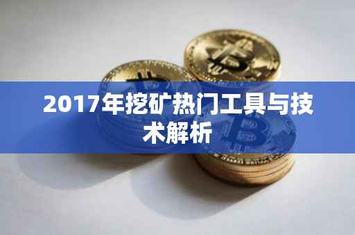 2017年挖矿热门工具与技术解析
