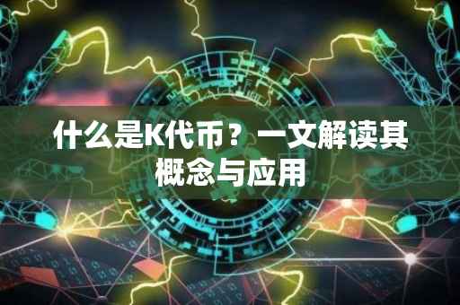 什么是K代币？一文解读其概念与应用