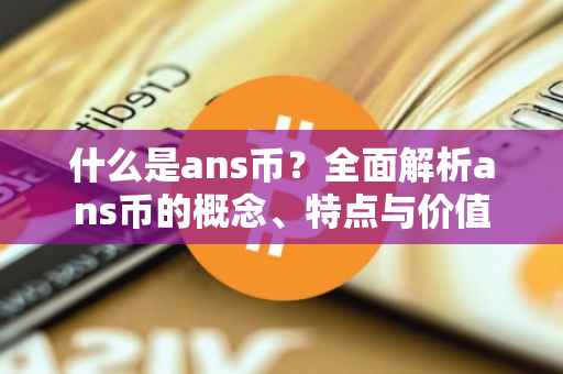 什么是ans币？全面解析ans币的概念、特点与价值