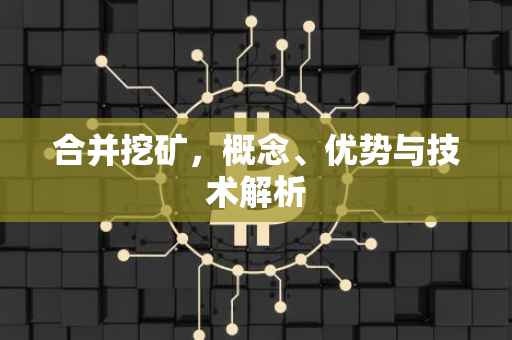 合并挖矿，概念、优势与技术解析