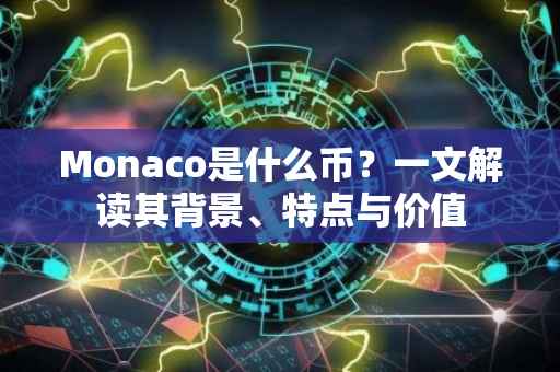 Monaco是什么币？一文解读其背景、特点与价值