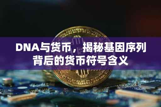 DNA与货币，揭秘基因序列背后的货币符号含义