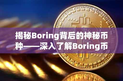 揭秘Boring背后的神秘币种——深入了解Boring币的起源、特点与价值