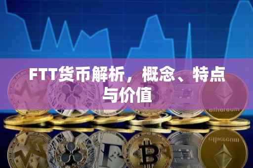 FTT货币解析，概念、特点与价值
