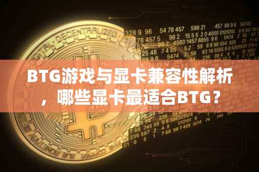 BTG游戏与显卡兼容性解析，哪些显卡最适合BTG？