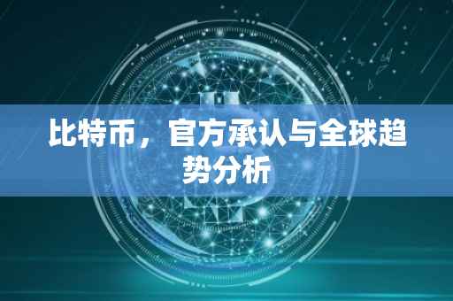 比特币，官方承认与全球趋势分析