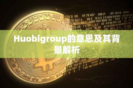Huobigroup的意思及其背景解析