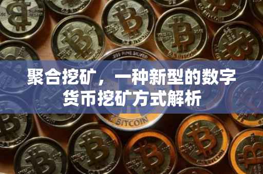 聚合挖矿，一种新型的数字货币挖矿方式解析