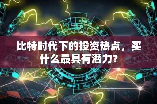 比特时代下的投资热点，买什么最具有潜力？
