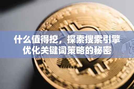 什么值得挖，探索搜索引擎优化关键词策略的秘密