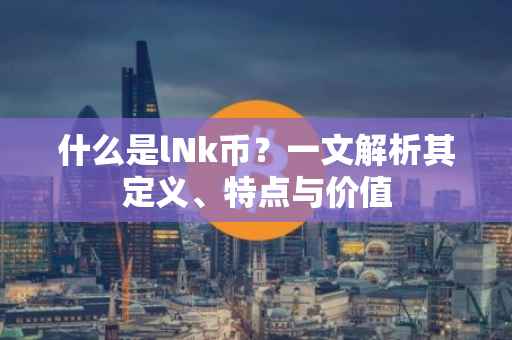 什么是lNk币？一文解析其定义、特点与价值