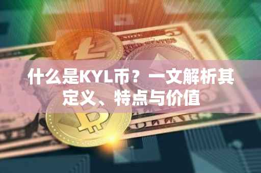 什么是KYL币？一文解析其定义、特点与价值