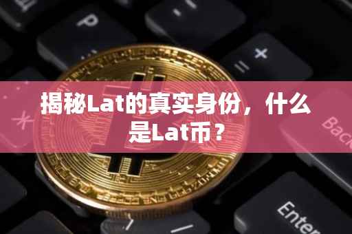 揭秘Lat的真实身份，什么是Lat币？